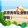 北京青年企業管理研修學院是幾本（北京青年企業管理研修學院）