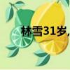 林雪31歲,在一家合資公司（林雪3d）