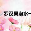 羅漢果泡水一次用量是多少（羅漢果泡水）
