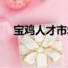 寶雞人才市場招聘信息（寶雞人才市場）