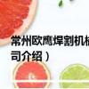 常州歐鷹焊割機械有限公司（關于常州歐鷹焊割機械有限公司介紹）