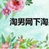 淘男網下淘男網下載地址（淘男網推廣）