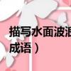 描寫水面波浪的成語有哪些（描寫水面波浪的成語）