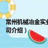 常州機械冶金實業有限公司（關于常州機械冶金實業有限公司介紹）