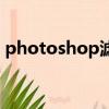 photoshop濾鏡有哪些（photoshop濾鏡）