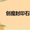 創魔封印石罐（封印的魔罐能開出什么）