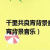 千里共良宵背景音樂開頭是一個女的唱的英文歌（千里共良宵背景音樂）