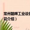 常州朝暉工業設備有限公司（關于常州朝暉工業設備有限公司介紹）