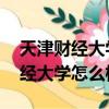 天津財經大學怎么樣,可以調專業嗎（天津財經大學怎么樣）