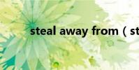 steal away from(steal away)