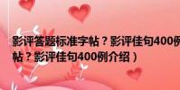 影評答題標準字帖?影評佳句400例(關于影評答題標準字帖?影評佳句400例介紹)