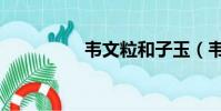韋文粒和子玉(韋文粒)
