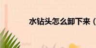 水鉆頭怎么卸下來(水鉆頭)