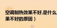 空調制熱效果不好,是什么原因(空調制熱效果不好的原因)