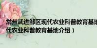 常州武進鄒區現代農業科普教育基地(關于常州武進鄒區現代農業科普教育基地介紹)