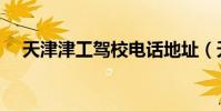 天津津工駕校電話地址(天津津工駕校)