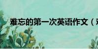難忘的第一次英語作文(難忘的第一次)