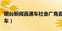 煙臺新聞直通車社會廣角直播(煙臺新聞直通車)