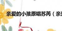 親愛的小孩原唱蘇芮(親愛的小孩原唱)