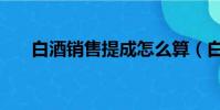 白酒銷售提成怎么算(白酒銷售提成)