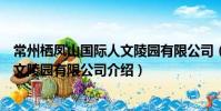 常州棲鳳山國際人文陵園有限公司(關于常州棲鳳山國際人文陵園有限公司介紹)