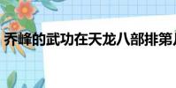 喬峰的武功在天龍八部排第幾(喬峰的武功)