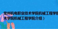 常州機電職業技術學院機械工程學院(關于常州機電職業技術學院機械工程學院介紹)