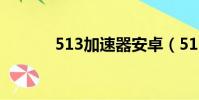 513加速器安卓(513加速器)