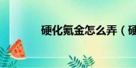 硬化氪金怎么弄(硬化氪金)