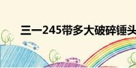 三一245帶多大破碎錘頭(破碎錘頭)