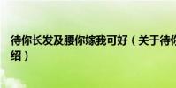 待你長發及腰你嫁我可好(關于待你長發及腰你嫁我可好介紹)
