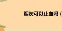 煙灰可以止血嗎(煙灰)