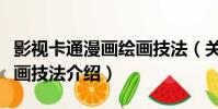 影視卡通漫畫繪畫技法(關于影視卡通漫畫繪畫技法介紹)
