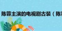 陳蓉主演的電視劇古裝(陳蓉演過的電視劇)