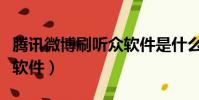 騰訊微博刷聽眾軟件是什么(騰訊微博刷聽眾軟件)