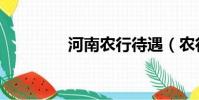 河南農行待遇(農行待遇)