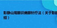 彭靜山觀眼識病眼針療法(關于彭靜山觀眼識病眼針療法介紹)