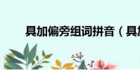 具加偏旁組詞拼音(具加偏旁組詞)