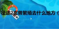 征途2玄獸繁殖去什么地方(征途2玄獸繁殖)