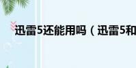 迅雷5還能用嗎(迅雷5和迅雷7哪個好)