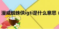 漫威蜘蛛俠igti是什么意思(gti是什么意思)
