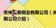 常州匯春銅業有限公司(關于常州匯春銅業有限公司介紹)