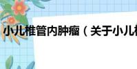 小兒椎管內腫瘤(關于小兒椎管內腫瘤簡介)