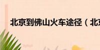 北京到佛山火車途徑(北京到佛山火車)