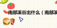 南部溪谷出什么(南部溪谷要疲勞嗎)