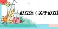 彭立煌(關于彭立煌介紹)