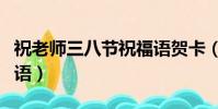 祝老師三八節祝福語賀卡(祝老師三八節祝福語)