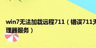 win7無法加載遠程711(錯誤711無法加載遠程訪問連接管理器服務)