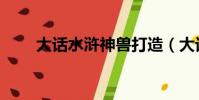 大話水滸神獸打造(大話水滸神獸)