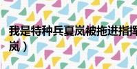 我是特種兵夏嵐被拖進指揮部(我是特種兵夏嵐)